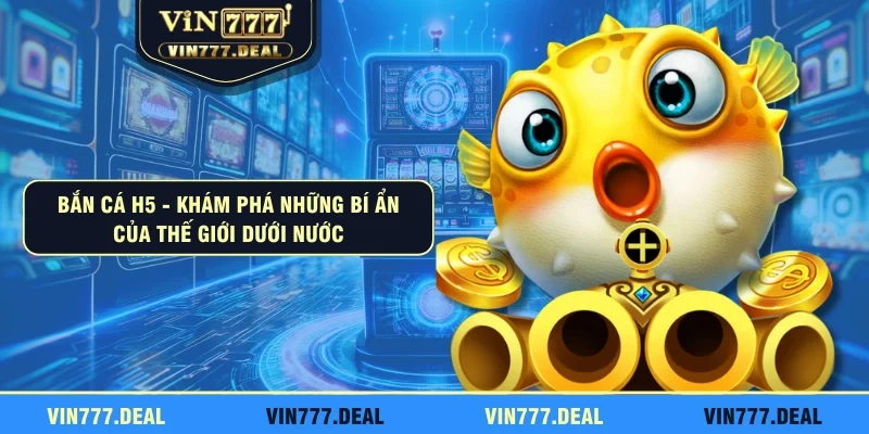 Bắn Cá H5 - Khám Phá Những Bí Ẩn Của Thế Giới Dưới Nước