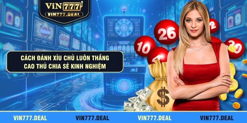 Cách Đánh Xỉu Chủ Luôn Thắng - Cao Thủ Chia Sẻ Kinh Nghiệm 