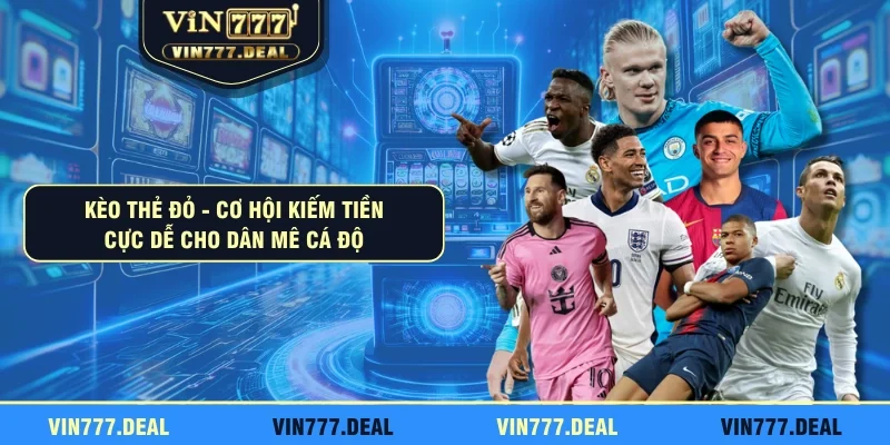 Kèo Thẻ Đỏ - Cơ Hội Kiếm Tiền Cực Dễ Cho Dân Mê Cá Độ