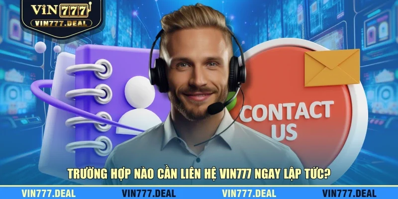 Trường hợp nào cần liên hệ VIN777 ngay lập tức?