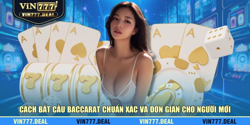 Cách bắt cầu baccarat chuẩn xác và đơn giản cho người mới