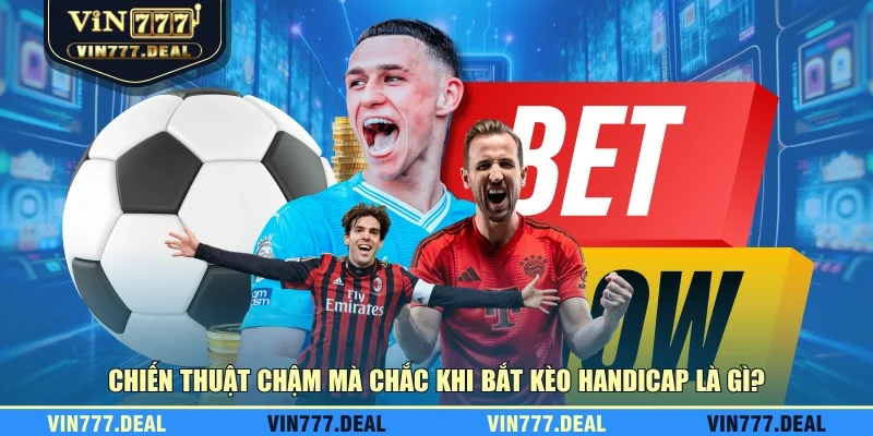Chiến thuật chậm mà chắc khi bắt kèo handicap là gì?