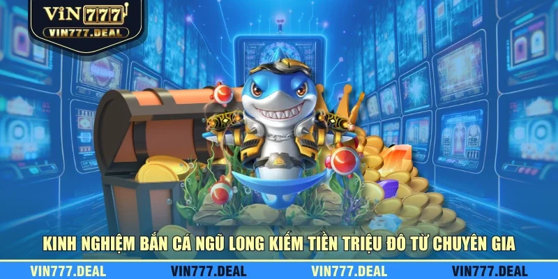 Kinh nghiệm bắn cá Ngũ Long kiếm tiền triệu đô từ chuyên gia